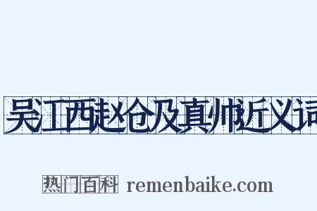 吴江西赵仓及真帅近义词是什么意思的图片